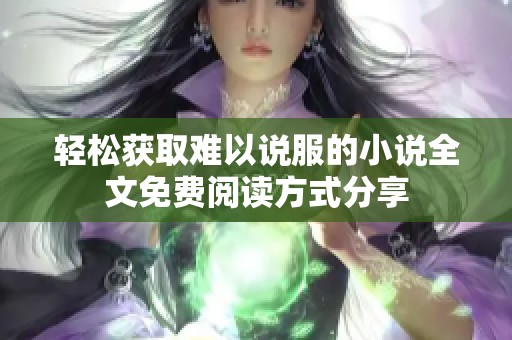 轻松获取难以说服的小说全文免费阅读方式分享