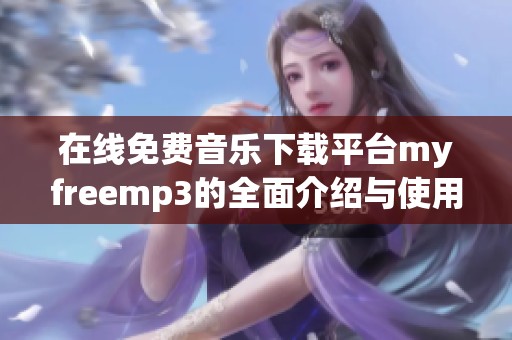 在线免费音乐下载平台myfreemp3的全面介绍与使用指南