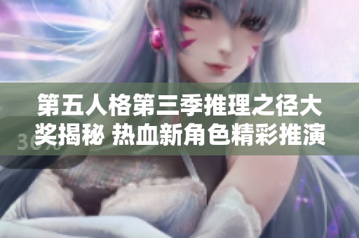 第五人格第三季推理之径大奖揭秘 热血新角色精彩推演即将来袭