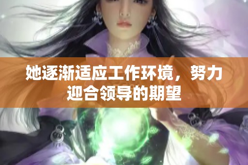 她逐渐适应工作环境，努力迎合领导的期望