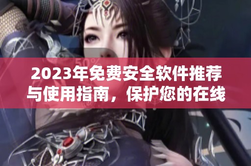 2023年免费安全软件推荐与使用指南，保护您的在线安全