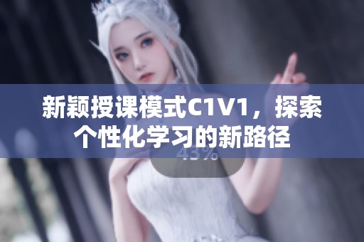 新颖授课模式C1V1，探索个性化学习的新路径