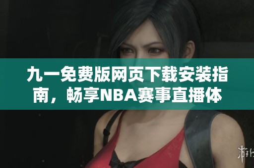 九一免费版网页下载安装指南，畅享NBA赛事直播体验