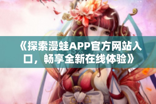 《探索漫蛙APP官方网站入口，畅享全新在线体验》