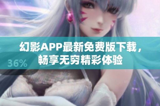 幻影APP最新免费版下载，畅享无穷精彩体验