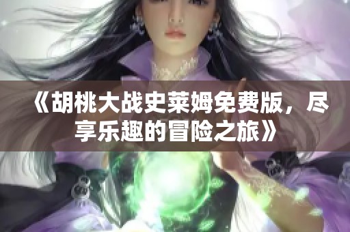 《胡桃大战史莱姆免费版，尽享乐趣的冒险之旅》