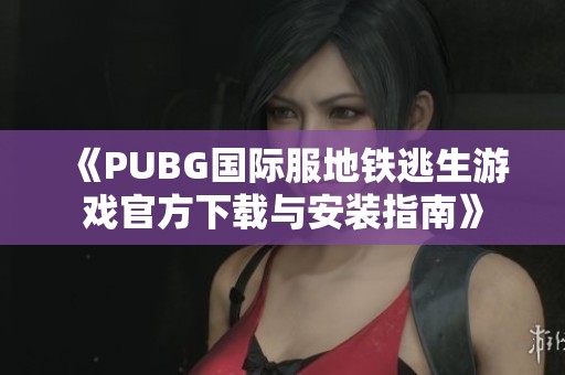 《PUBG国际服地铁逃生游戏官方下载与安装指南》