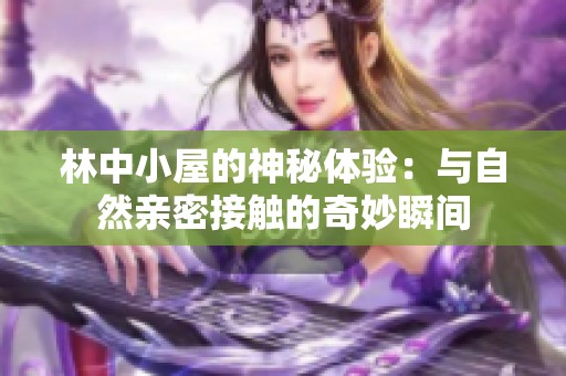 林中小屋的神秘体验：与自然亲密接触的奇妙瞬间