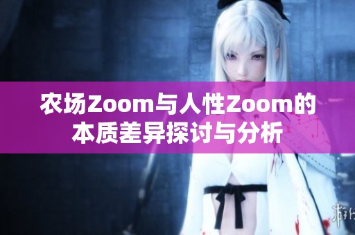 农场Zoom与人性Zoom的本质差异探讨与分析