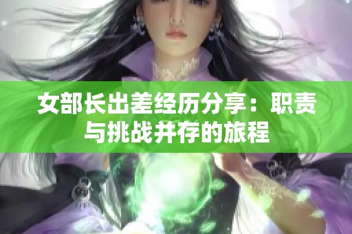 女部长出差经历分享：职责与挑战并存的旅程