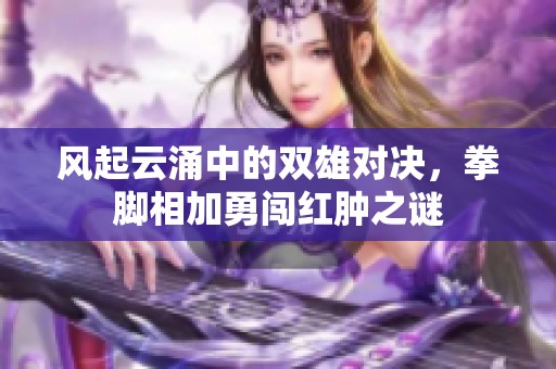 风起云涌中的双雄对决，拳脚相加勇闯红肿之谜