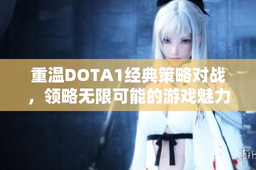 重温DOTA1经典策略对战，领略无限可能的游戏魅力