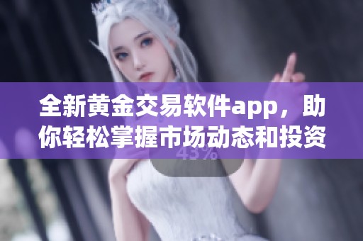 全新黄金交易软件app，助你轻松掌握市场动态和投资机会