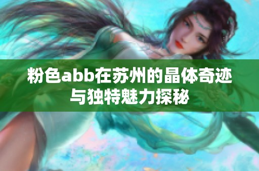 粉色abb在苏州的晶体奇迹与独特魅力探秘