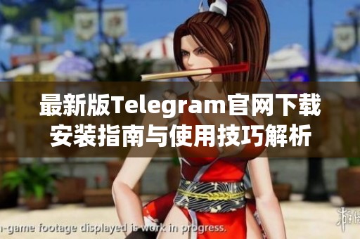 最新版Telegram官网下载安装指南与使用技巧解析