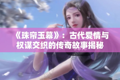 《珠帘玉幕》：古代爱情与权谋交织的传奇故事揭秘