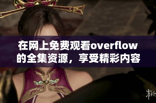 在网上免费观看overflow的全集资源，享受精彩内容