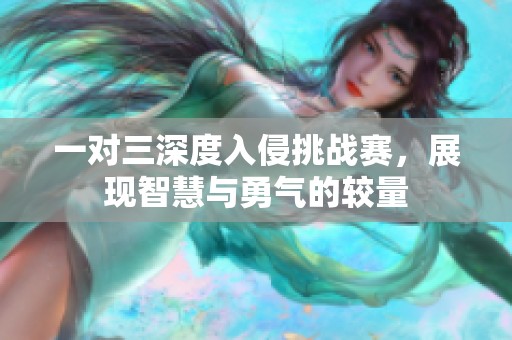 一对三深度入侵挑战赛，展现智慧与勇气的较量