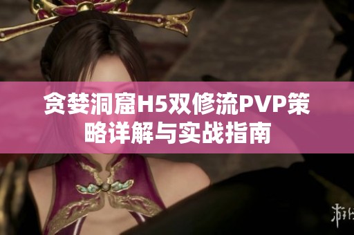 贪婪洞窟H5双修流PVP策略详解与实战指南