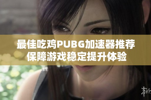 最佳吃鸡PUBG加速器推荐 保障游戏稳定提升体验