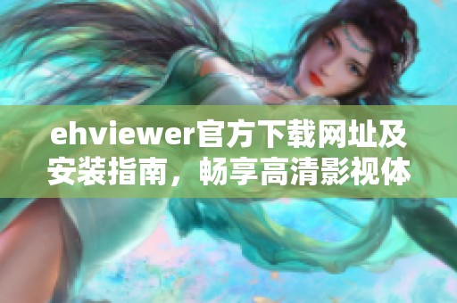 ehviewer官方下载网址及安装指南，畅享高清影视体验