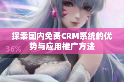 探索国内免费CRM系统的优势与应用推广方法