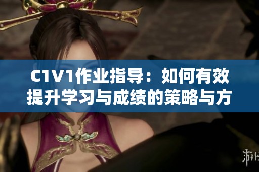 C1V1作业指导：如何有效提升学习与成绩的策略与方法