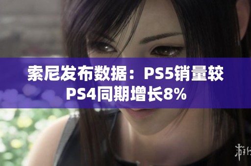 索尼发布数据：PS5销量较PS4同期增长8%